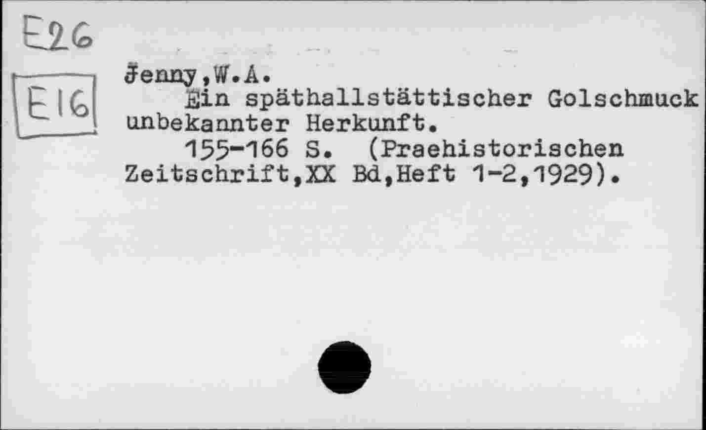 ﻿ËAG
Jig
Зеппу,W.A.
Sin späthallstättischer Golschmuck unbekannter Herkunft.
155“166 S. (Praehistorischen Zeitschrift,XX Bd,Heft 1-2,1929).